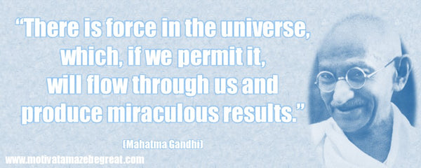 there is force in the universe which, if we permit it will flow through us and produce miraculous results